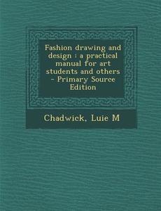 Fashion Drawing and Design: A Practical Manual for Art Students and Others di Luie M. Chadwick edito da Nabu Press