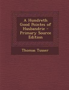 A Hundreth Good Pointes of Husbandrie di Thomas Tusser edito da Nabu Press