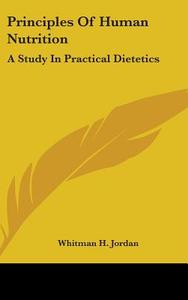 Principles of Human Nutrition: A Study in Practical Dietetics di Whitman H. Jordan edito da Kessinger Publishing