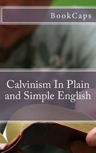 Calvinism in Plain and Simple English di Bookcaps edito da Createspace