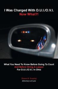 I Was Charged with D.U.I./O.V.I. - Now What?! di Attorney at Law Shawn R. Dominy edito da iUniverse