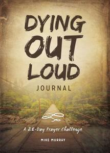 Dying Out Loud Journal: A 28-Day Prayer Challenge di Mike Murray edito da Influence Resources