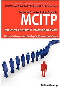 Mcitp Microsoft Certified It Professional Certification Exam Preparation Course In A Book For Passing The Mcitp Microsoft Certified It Professional Ex di William Manning edito da Emereo Publishing