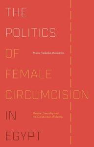 The Politics of Female Circumcision in Egypt: Gender, Sexuality and the Construction of Identity di Maria Frederika Malmstrom edito da I B TAURIS