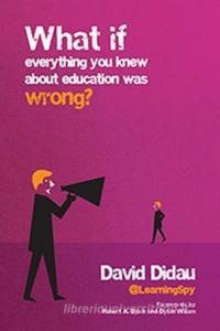 What if everything you knew about education was wrong? di David Didau edito da Crown House Publishing