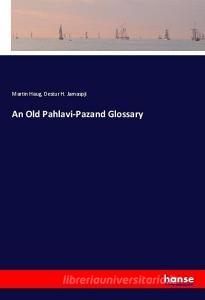 An Old Pahlavi-Pazand Glossary di Martin Haug, Destur H. Jamaspji edito da hansebooks