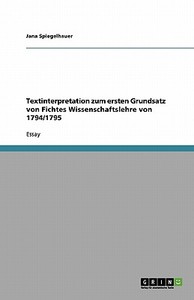 Textinterpretation zum ersten Grundsatz von Fichtes Wissenschaftslehre von 1794/1795 di Jana Spiegelhauer edito da GRIN Verlag