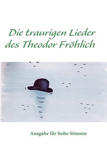 Die traurigen Lieder des Theodor Fröhlich edito da Books on Demand