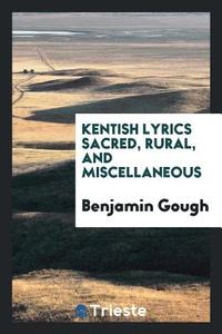 Kentish Lyrics Sacred, Rural, and Miscellaneous di Benjamin Gough edito da LIGHTNING SOURCE INC