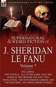 The Collected Supernatural and Weird Fiction of J. Sheridan Le Fanu: Volume 7-Including Two Novels, 'All in the Dark' an di Joseph Sheridan Le Fanu, J. Sheridan Le Fanu edito da LEONAUR LTD