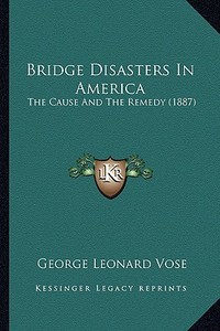 Bridge Disasters in America: The Cause and the Remedy (1887) di George Leonard Vose edito da Kessinger Publishing