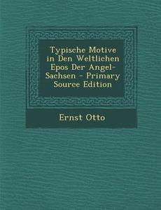 Typische Motive in Den Weltlichen Epos Der Angel-Sachsen di Ernst Otto edito da Nabu Press