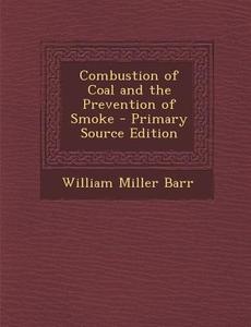Combustion of Coal and the Prevention of Smoke di William Miller Barr edito da Nabu Press