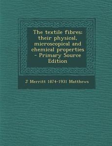 The Textile Fibres; Their Physical, Microscopical and Chemical Properties di Joseph Merritt Matthews edito da Nabu Press