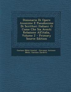 Dizionario Di Opere Anonime E Pseudonime Di Scrittori Italiani: O Come Che Sia Aventi Relazione All'italia, Volume 2 - Primary Source Edition di Gaetano Melzi (Conte), Gaetano Zardetti edito da Nabu Press