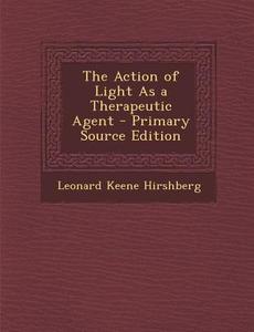 The Action of Light as a Therapeutic Agent - Primary Source Edition di Leonard Keene Hirshberg edito da Nabu Press