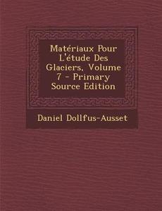 Materiaux Pour L'Etude Des Glaciers, Volume 7 - Primary Source Edition di Daniel Dollfus-Ausset edito da Nabu Press