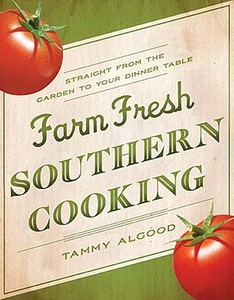Farm Fresh Southern Cooking: Straight from the Garden to Your Dinner Table di Tammy Algood edito da Thomas Nelson Publishers