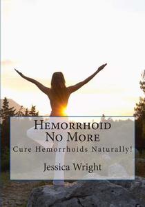 Hemorrhoid No More: Cure Hemorrhoids & Constipation Naturally ! di Jessica Wright edito da Createspace