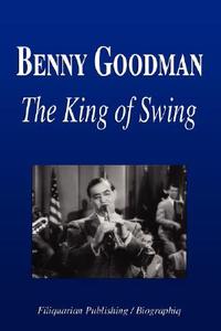 Benny Goodman - The King of Swing (Biography) di Biographiq edito da FILIQUARIAN PUB LLC