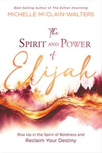 The Spirit and Power of Elijah: Rise Up in the Spirit of Boldness and Reclaim Your Destiny di Michelle Mcclain-Walters edito da CHARISMA HOUSE