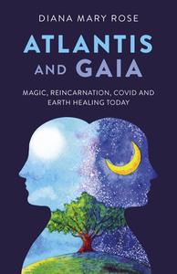 Atlantis and Gaia: Magic, Reincarnation, Covid and Earth Healing Today di Diana Mary Rose edito da O BOOKS