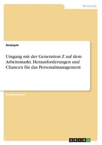 Umgang mit der Generation Z auf dem Arbeitsmarkt. Herausforderungen und Chancen für das Personalmanagement di Anonym edito da GRIN Verlag