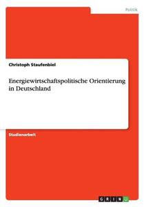 Energiewirtschaftspolitische Orientierung in Deutschland di Christoph Staufenbiel edito da GRIN Verlag