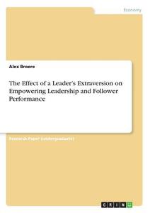 The Effect of a Leader's Extraversion on Empowering Leadership and Follower Performance di Alex Broere edito da GRIN Verlag