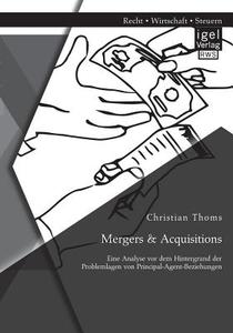 Mergers & Acquisitions: Eine Analyse vor dem Hintergrund der Problemlagen von Principal-Agent-Beziehungen di Christian Thoms edito da Igel Verlag