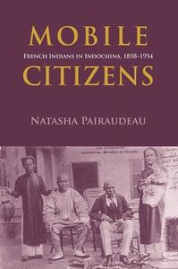 Mobile Citizens: French Indians in Indochina, 1858-1954 di Natasha Pairaudeau edito da NORDIC INST OF ASIAN STUDIES