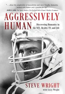 Aggressively Human: Discovering Humanity in the NFL, Reality TV, and Life di Steve Wright, Lizzy Wright edito da KOEHLER BOOKS