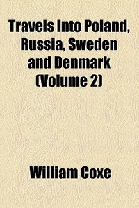 Travels Into Poland, Russia, Sweden And Denmark ... di William Coxe edito da General Books Llc