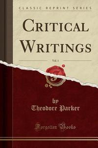Critical Writings, Vol. 1 (Classic Reprint) di Theodore Parker edito da Forgotten Books