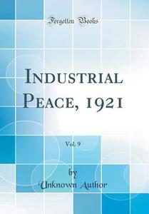 Industrial Peace, 1921, Vol. 9 (Classic Reprint) di Unknown Author edito da Forgotten Books