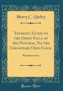 Tourists' Guide to the Great Falls of the Potomac, Via the Chesapeake Ohio Canal: Reminiscences (Classic Reprint) di Henry C. Dailey edito da Forgotten Books