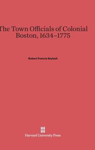 The Town Officials of Colonial Boston, 1634-1775 di Robert Francis Seybolt edito da Harvard University Press