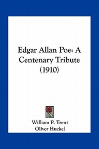 Edgar Allan Poe: A Centenary Tribute (1910) di William P. Trent, Oliver Huckel, John Prentiss Poe edito da Kessinger Publishing