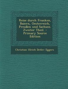 Reise Durch Franken, Baiern, Oesterreich, Preussen Und Sachsen. Zweiter Theil. di Christian Ulrich Detlev Eggers edito da Nabu Press