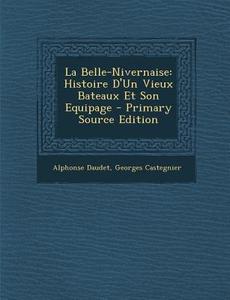 La Belle-Nivernaise: Histoire D'Un Vieux Bateaux Et Son Equipage di Alphonse Daudet, Georges Castegnier edito da Nabu Press