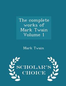 The Complete Works Of Mark Twain Volume 1 - Scholar's Choice Edition di Mark Twain edito da Scholar's Choice