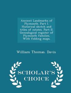 Ancient Landmarks Of Plymouth. Part I. Historical Sketch And Titles Of Estates. Part Ii. Genealogical Register Of Plymouth Families. With Folding Maps di William Thomas Davis edito da Scholar's Choice