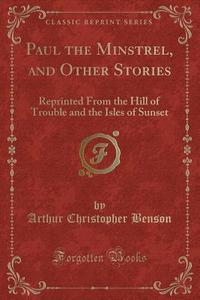 Paul The Minstrel, And Other Stories di Arthur Christopher Benson edito da Forgotten Books