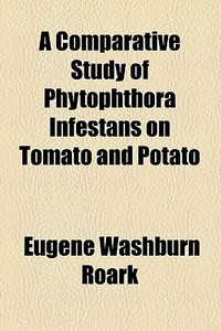 A Comparative Study Of Phytophthora Infestans On Tomato And Potato di Eugene Washburn Roark edito da General Books Llc