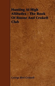Hunting at High Altitudes - The Book of Boone and Crokett Club di George Bird Grinnell edito da Sturgis Press