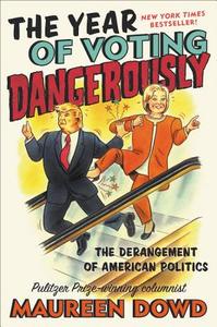 The Year of Voting Dangerously: The Derangement of American Politics di Maureen Dowd edito da TWELVE