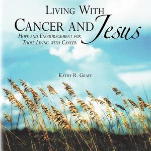 Living with Cancer and Jesus: Hope and Encouragement for Those Living with Cancer di Kathy R. Graff edito da CrossBooks Publishing