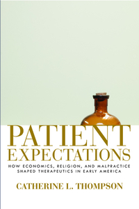 Patient Expectations: How Economics, Religion, and Malpractice Shaped Therapeutics in Early America di Catherine L. Thompson edito da UNIV OF MASSACHUSETTS PR