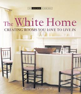 The White Home: Creating Rooms You Love to Live in di Caroline Clifton-Mogg edito da Jacqui Small