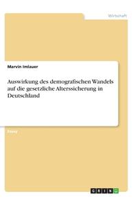 Auswirkung des demografischen Wandels auf die gesetzliche Alterssicherung in Deutschland di Marvin Imlauer edito da GRIN Verlag